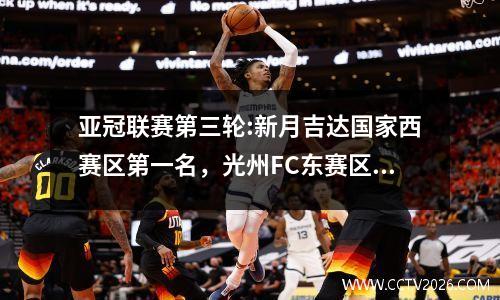 亚冠联赛第三轮:新月吉达国家西赛区第一名，光州FC东赛区第一名，第四轮赛程: