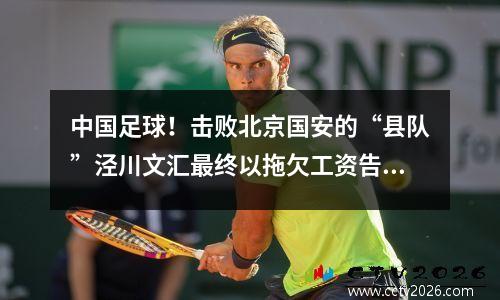 中国足球！击败北京国安的“县队”泾川文汇最终以拖欠工资告终。