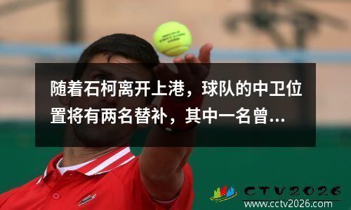 随着石柯离开上港，球队的中卫位置将有两名替补，其中一名曾是国奥主力。