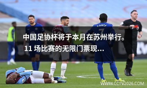 中国足协杯将于本月在苏州举行。 11 场比赛的无限门票现已发售。