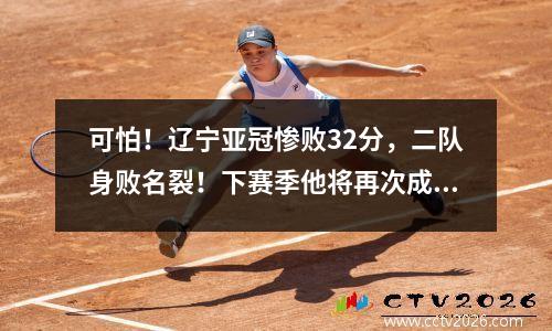 可怕！辽宁亚冠惨败32分，二队身败名裂！下赛季他将再次成为死草主力！
