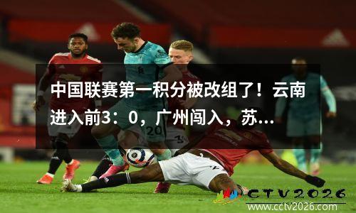 中国联赛第一积分被改组了！云南进入前3：0，广州闯入，苏州被绑在一起