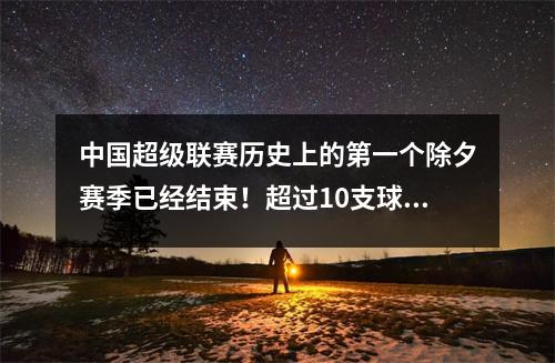 中国超级联赛历史上的第一个除夕赛季已经结束！超过10支球队欠工资，下赛季他们会改变面孔吗？