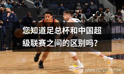 您知道足总杯和中国超级联赛之间的区别吗？
