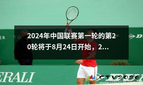 2024年中国联赛第一轮的第20轮将于8月24日开始，2021轮时间表