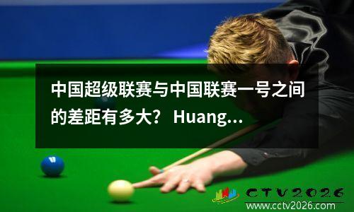 中国超级联赛与中国联赛一号之间的差距有多大？ Huang Hai Yongchang可能能够给出答案