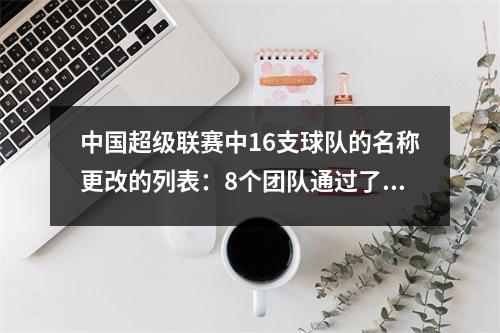 中国超级联赛中16支球队的名称更改的列表：8个团队通过了评论，4个团队不得不再次更改它，2个团队申请了延期