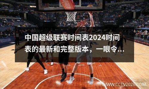 中国超级联赛时间表2024时间表的最新和完整版本，一眼令人兴奋的活动
