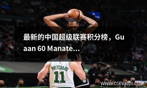 最新的中国超级联赛积分榜，Guaan 60 Manatee仍然排名第4，Changchun排名第40位，降级区的排名被搞砸了