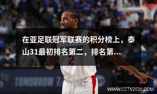 在亚足联冠军联赛的积分榜上，泰山31最初排名第二，排名第二，瓜朱击败横滨73，并排名第一