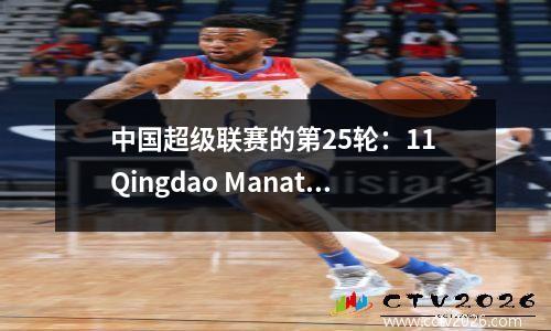 中国超级联赛的第25轮：11 Qingdao Manatee与Wuhan Towns并列