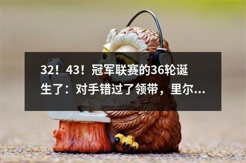 32！43！冠军联赛的36轮诞生了：对手错过了领带，里尔·加入了领带，两支强者被扭转了