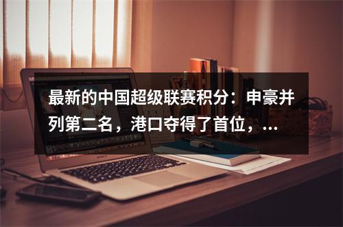 最新的中国超级联赛积分：申豪并列第二名，港口夺得了首位，而南东则早点降级！