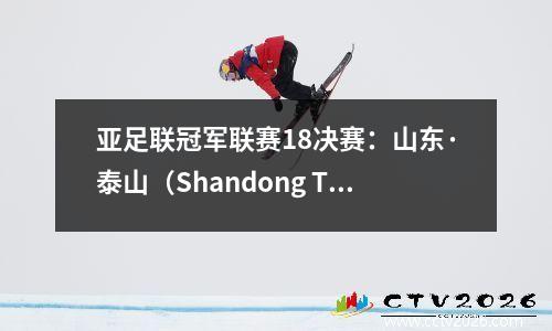 亚足联冠军联赛18决赛：山东·泰山（Shandong Taishan）vs川崎前锋（Riyadh）