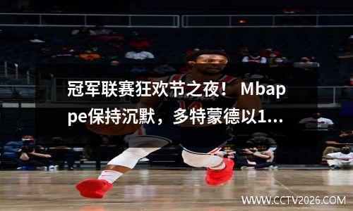 冠军联赛狂欢节之夜！ Mbappe保持沉默，多特蒙德以10分推了巴黎圣日耳曼，并列第二回合=最终