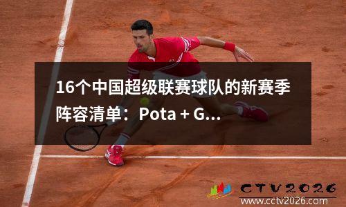 16个中国超级联赛球队的新赛季阵容清单：Pota + Guedes错过了