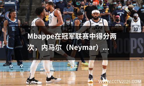 Mbappe在冠军联赛中得分两次，内马尔（Neymar）助攻，巴黎21尤文图斯取得了良好的开端