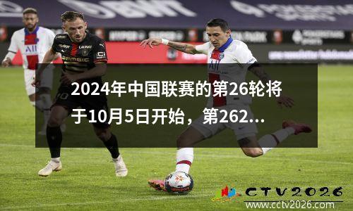 2024年中国联赛的第26轮将于10月5日开始，第2627轮时间表
