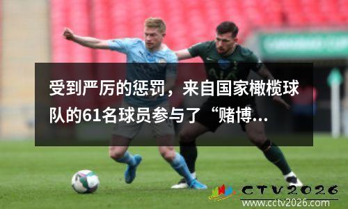 受到严厉的惩罚，来自国家橄榄球队的61名球员参与了“赌博和伪造”，有43名球员终身停职，34名被判刑！