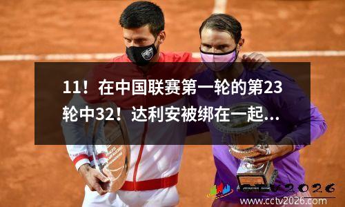 11！在中国联赛第一轮的第23轮中32！达利安被绑在一起，云南被推翻，广州被捆绑在一起