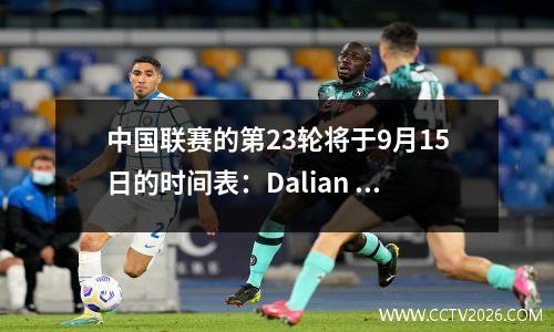 中国联赛的第23轮将于9月15日的时间表：Dalian PK Shijiazhuang，Chongqing PK Yunnan
