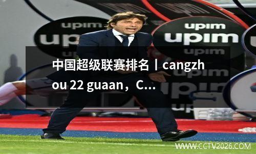 中国超级联赛排名丨cangzhou 22 guaan，Cangzhou 21 Meizhou，Li Xiaopeng带领球队在连续三场胜利中排名第九