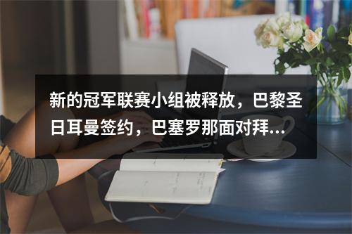 新的冠军联赛小组被释放，巴黎圣日耳曼签约，巴塞罗那面对拜仁，皇家马德里再次与多特蒙德竞争