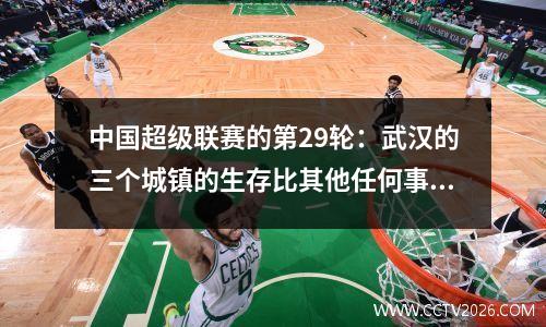 中国超级联赛的第29轮：武汉的三个城镇的生存比其他任何事情都重要。祝贺成都隆琴参加亚洲锦标赛