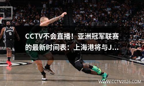 CCTV不会直播！亚洲冠军联赛的最新时间表：上海港将与Johor DT对抗，它将在20点开始