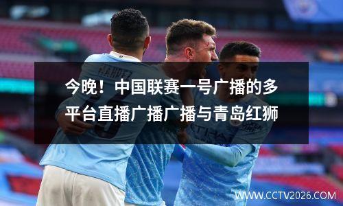 今晚！中国联赛一号广播的多平台直播广播广播与青岛红狮