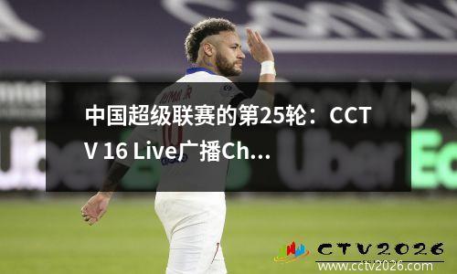 中国超级联赛的第25轮：CCTV 16 Live广播Chengdu Rongcheng vs Guoan，CCTV 5+现场直播Zhejiang vs Shenhua。