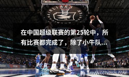 在中国超级联赛的第25轮中，所有比赛都完成了，除了小牛队与得分手名单之外！