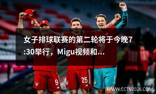 女子排球联赛的第二轮将于今晚7:30举行，Migu视频和PP Sports将现场直播。