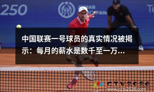 中国联赛一号球员的真实情况被揭示：每月的薪水是数千至一万和一万，这是正常的，无法负担得起鞋子。