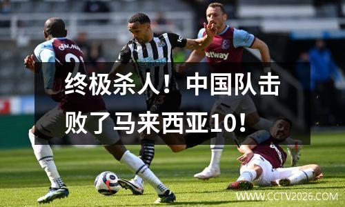 终极杀人！中国队击败了马来西亚10！