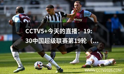 CCTV5+今天的直播：19:30中国超级联赛第19轮（Shandong Taishan-Qingdao Manatee）