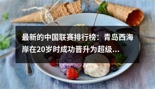 最新的中国联赛排行榜：青岛西海岸在20岁时成功晋升为超级联赛，升至第四，四川连续8场赢得了胜利