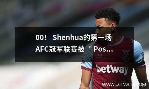 00！ Shenhua的第一场AFC冠军联赛被“ Posco II”击败，并将0杆击中一半
