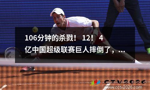 106分钟的杀戮！ 12！ 4亿中国超级联赛巨人摔倒了，将对手送入决赛