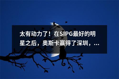 太有动力了！在SIPG最好的明星之后，奥斯卡赢得了深圳，我认为这是亚足联冠军联赛的比赛