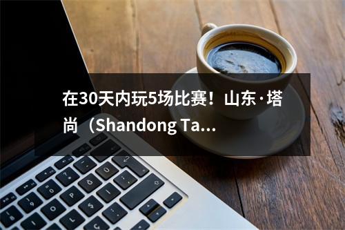 在30天内玩5场比赛！山东·塔尚（Shandong Taishan