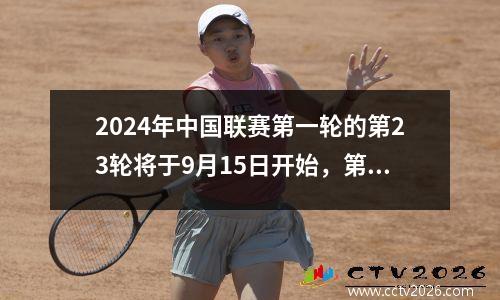 2024年中国联赛第一轮的第23轮将于9月15日开始，第2324轮时间表