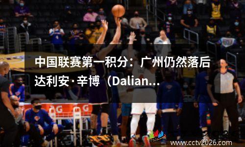 中国联赛第一积分：广州仍然落后达利安·辛博（Dalian Yingbo）5分。重庆距离广州只有1分。