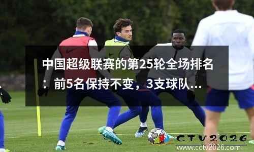 中国超级联赛的第25轮全场排名：前5名保持不变，3支球队的降级27分，Nantong处于危险之中