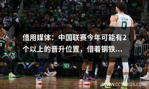 借用媒体：中国联赛今年可能有2个以上的晋升位置，借着钢铁侠努力弥补中国超级联赛的替代和晋升