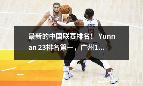 最新的中国联赛排名！ Yunnan 23排名第一，广州11排名第三，达利安11排名第二，胎儿排名第8