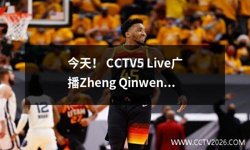 今天！ CCTV5 Live广播Zheng Qinwen在中国开放+足球之夜达利安+英超联赛CCTV16与中国超级联赛