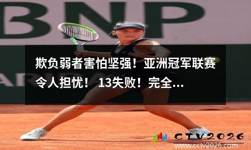 欺负弱者害怕坚强！亚洲冠军联赛令人担忧！ 13失败！完全证实了中国超级联赛的“伪长队”的名字！