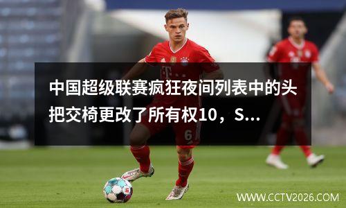 中国超级联赛疯狂夜间列表中的头把交椅更改了所有权10，Shenhua 22，Rongcheng 11，Guoan 31，Taishan 33