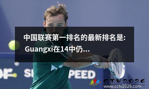 中国联赛第一排名的最新排名是: Guangxi在14中仍然是第七名，苏州00排名第五，达利安在超级联赛中排名第21位
